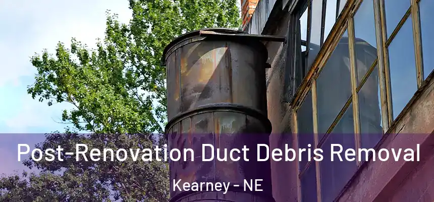  Post-Renovation Duct Debris Removal Kearney - NE
